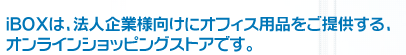 iBOX�́A�@�l��Ɨl�����ɃI�t�B�X�p�i�����񋟂���A�I�����C���V���b�s���O�X�g�A�ł��B